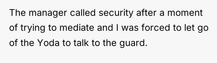 The manager called security after a moment of trying to...