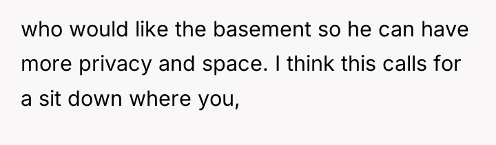 who would like the basement so he can have more...