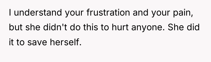 I understand your frustration and your pain, but she didn't...