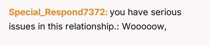 Special_Respond7372 you have serious issues in this relationship.: Wooooow,