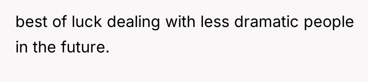 best of luck dealing with less dramatic people in the...