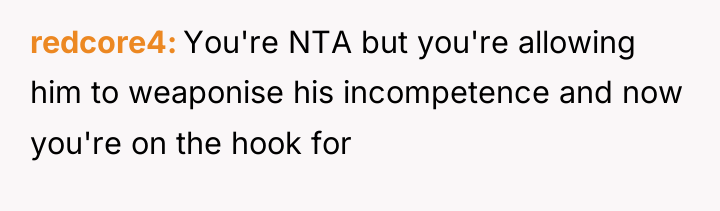 redcore4 You're NTA but you're allowing him to weaponise his...