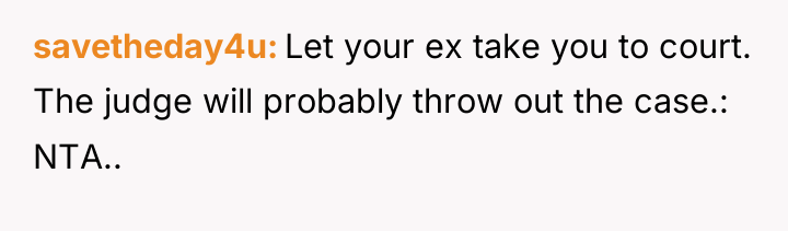 savetheday4u Let your ex take you to court. The judge...