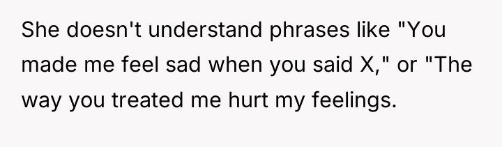 She doesn't understand phrases like "You made me feel sad...