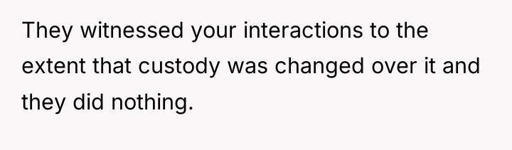 They witnessed your interactions to the extent that custody was...