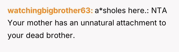 watchingbigbrother63 a*sholes here.: NTA Your mother has an unnatural attachment...