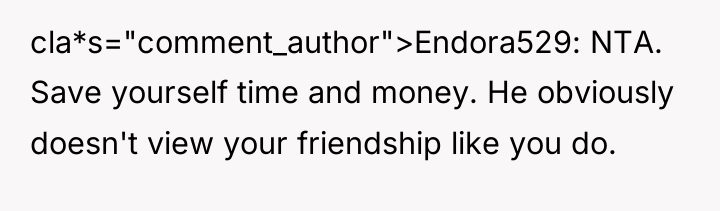 cla*s="comment_author">Endora529: NTA. Save yourself time and money. He obviously doesn't...