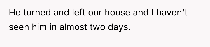 He turned and left our house and I haven't seen...
