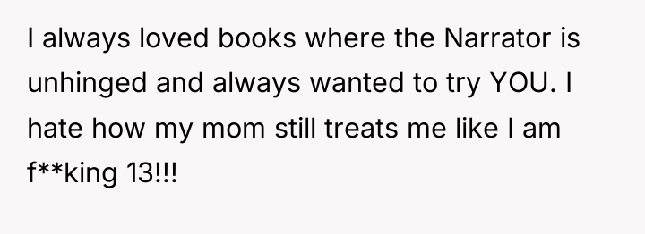 I always loved books where the Narrator is unhinged and...