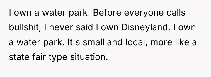 I own a water park. Before everyone calls bullshit, I...