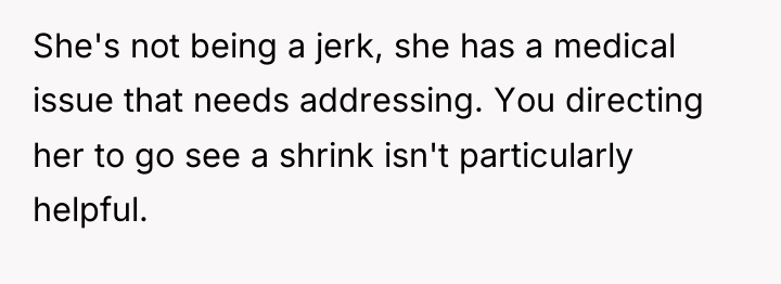 She's not being a jerk, she has a medical issue...