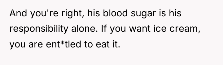 And you're right, his blood sugar is his responsibility alone....