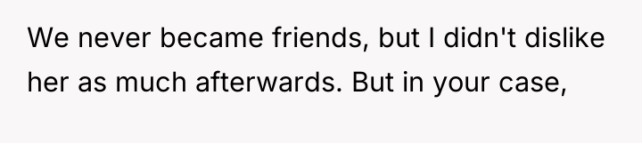 We never became friends, but I didn't dislike her as...