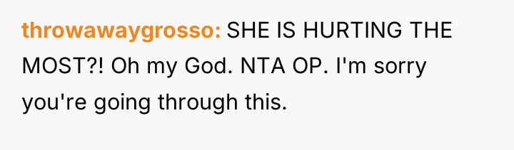 throwawaygrosso SHE IS HURTING THE MOST?! Oh my God. NTA...