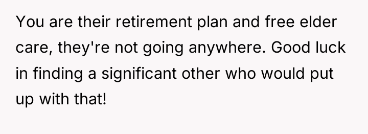 You are their retirement plan and free elder care, they're...