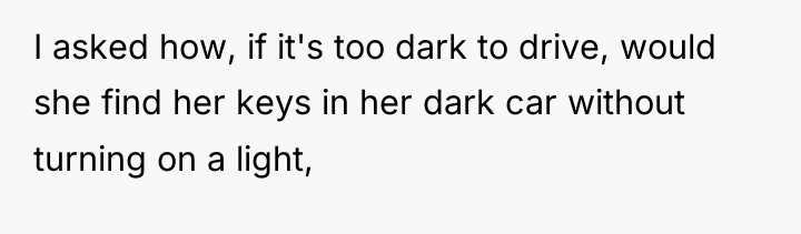 I asked how, if it's too dark to drive, would...