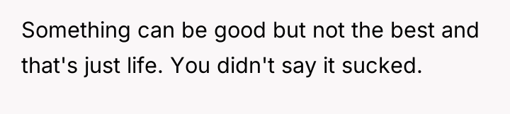 Something can be good but not the best and that's...