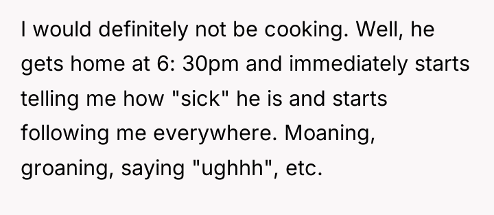 I would definitely not be cooking. Well, he gets home...