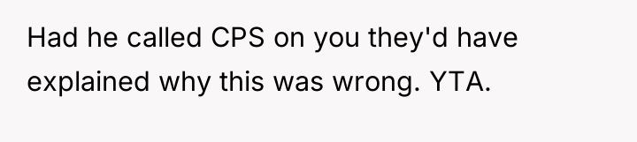 Had he called CPS on you they'd have explained why...