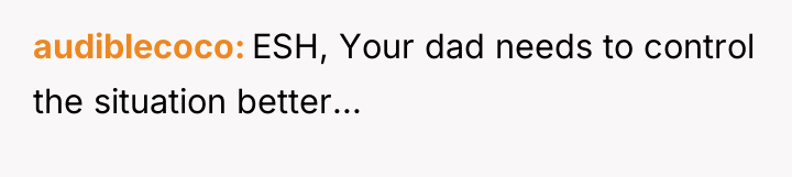audiblecoco ESH, Your dad needs to control the situation better...