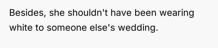 Besides, she shouldn't have been wearing white to someone else's...