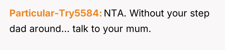 Particular-Try5584 NTA. Without your step dad around... talk to your...