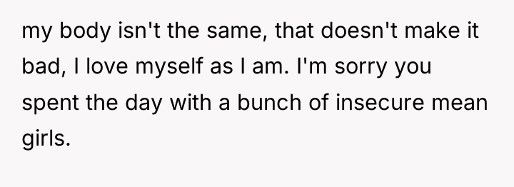 my body isn't the same, that doesn't make it bad,...