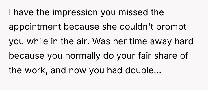 I have the impression you missed the appointment because she...