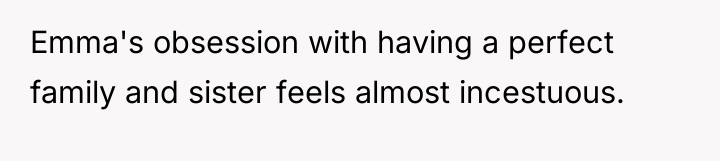 Emma's obsession with having a perfect family and sister feels...