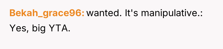 Bekah_grace96 wanted. It's manipulative.: Yes, big YTA.