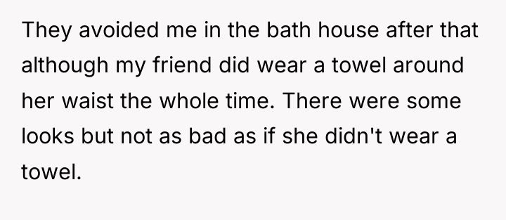 They avoided me in the bath house after that although...