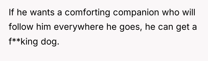 If he wants a comforting companion who will follow him...