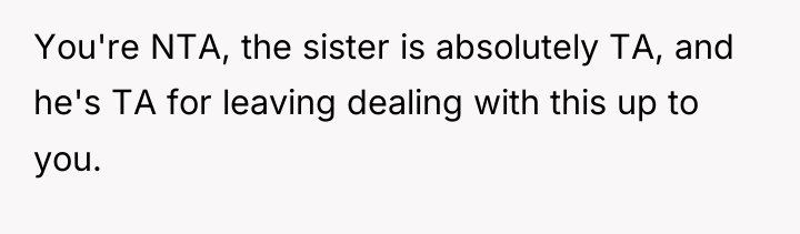 You're NTA, the sister is absolutely TA, and he's TA...