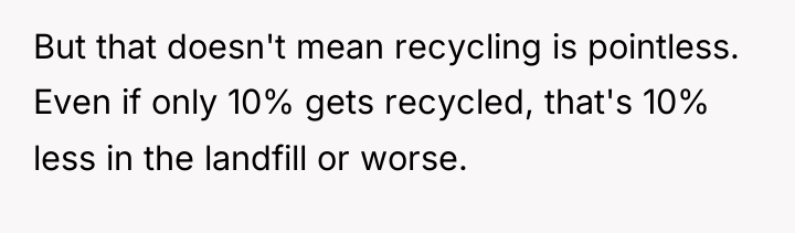 But that doesn't mean recycling is pointless. Even if only...