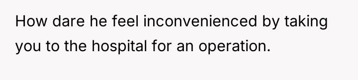 How dare he feel inconvenienced by taking you to the...