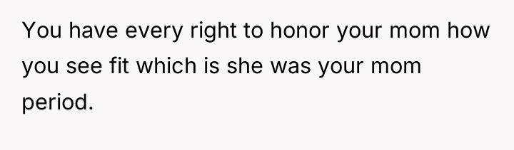 You have every right to honor your mom how you...