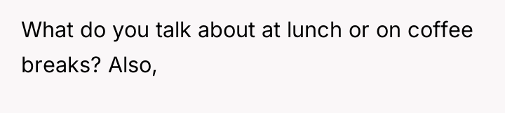 What do you talk about at lunch or on coffee...