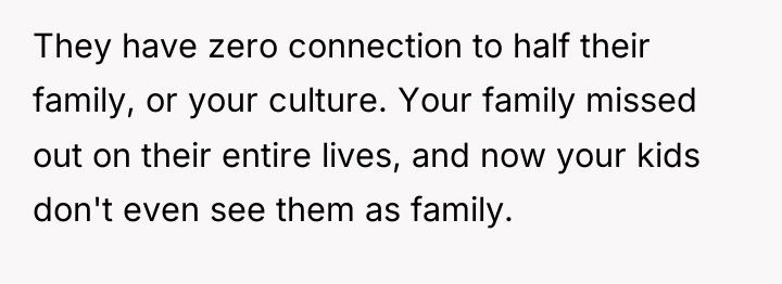 They have zero connection to half their family, or your...