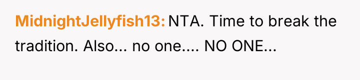 MidnightJellyfish13 NTA. Time to break the tradition. Also... no one.......