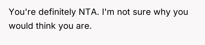 You're definitely NTA. I'm not sure why you would think...