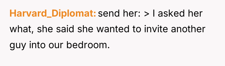 Harvard_Diplomat send her: > I asked her what, she said...