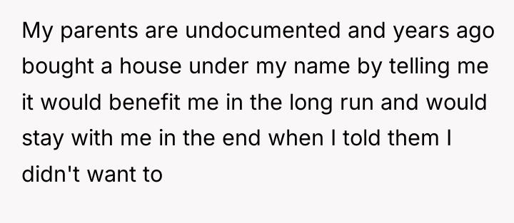 My parents are undocumented and years ago bought a house...