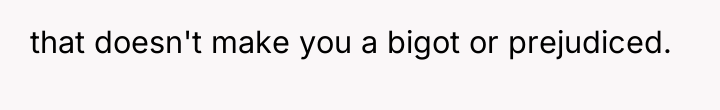 that doesn't make you a bigot or prejudiced.