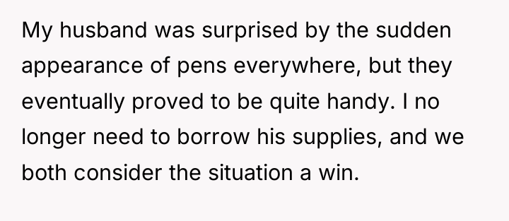 My husband was surprised by the sudden appearance of pens...
