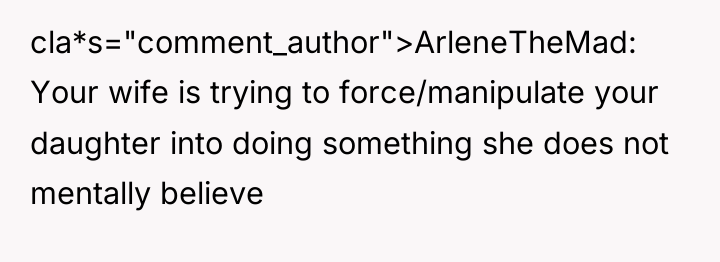 cla*s="comment_author">ArleneTheMad: Your wife is trying to force/manipulate your daughter into...
