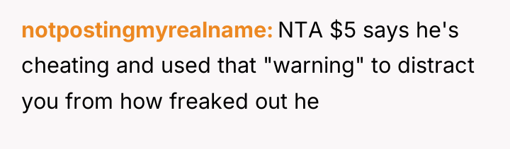 notpostingmyrealname NTA $5 says he's cheating and used that "warning"...