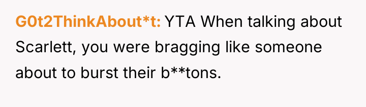 G0t2ThinkAbout*t YTA When talking about Scarlett, you were bragging like...