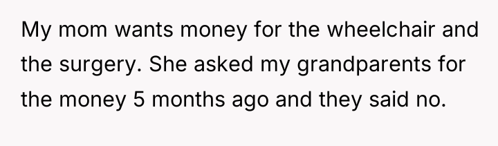 My mom wants money for the wheelchair and the surgery....