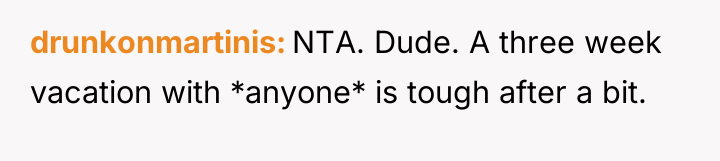 drunkonmartinis NTA. Dude. A three week vacation with *anyone* is...
