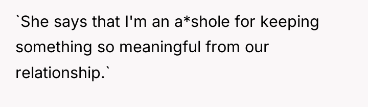 `She says that I'm an a*shole for keeping something so...